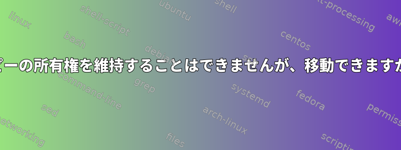 コピーの所有権を維持することはできませんが、移動できますか？