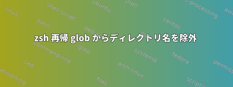 zsh 再帰 glob からディレクトリ名を除外