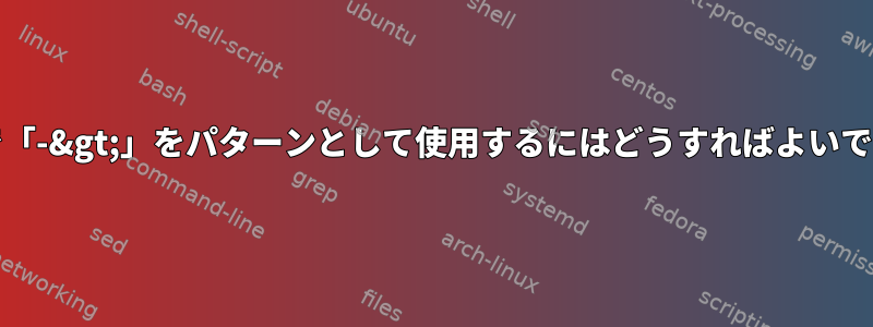 grepで「-&gt;」をパターンとして使用するにはどうすればよいですか？