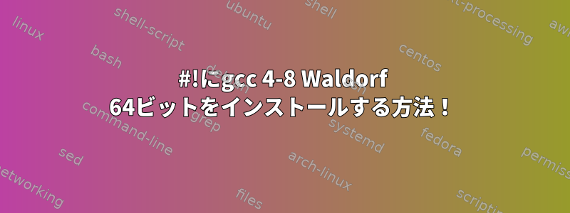 #!にgcc 4-8 Waldorf 64ビットをインストールする方法！