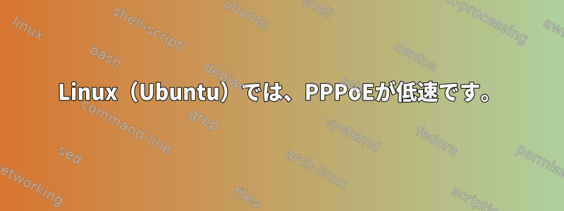 Linux（Ubuntu）では、PPPoEが低速です。