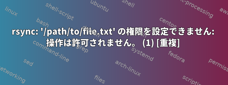 rsync: '/path/to/file.txt' の権限を設定できません: 操作は許可されません。 (1) [重複]