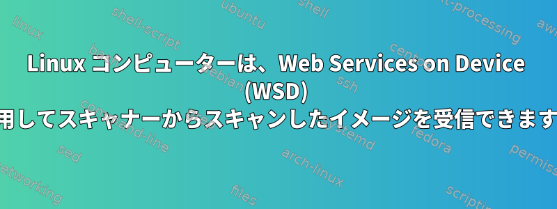 Linux コンピューターは、Web Services on Device (WSD) を使用してスキャナーからスキャンしたイメージを受信できますか？