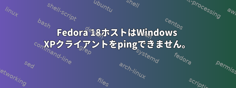 Fedora 18ホストはWindows XPクライアントをpingできません。