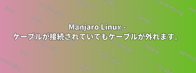 Manjaro Linux - ケーブルが接続されていてもケーブルが外れます。