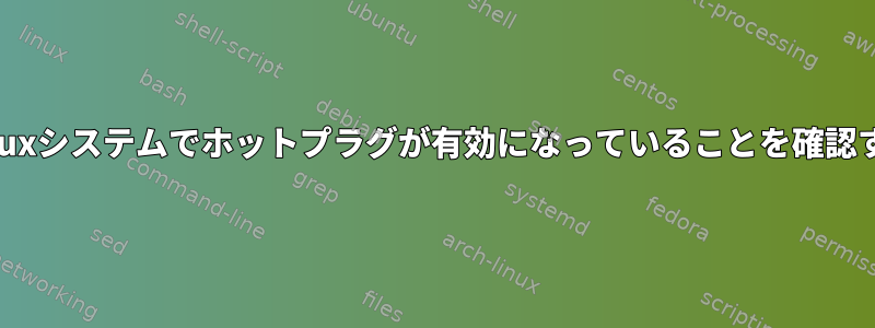 私のLinuxシステムでホットプラグが有効になっていることを確認する方法