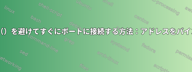 ソケット_バインド（）を避けてすぐにポートに接続する方法：アドレスをバインドできませんか？