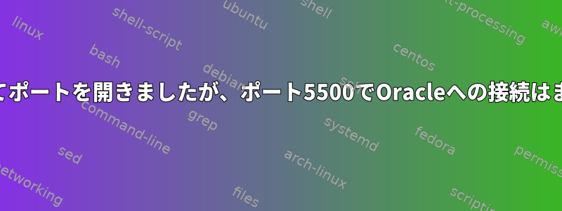 iptablesを使用してポートを開きましたが、ポート5500でOracleへの接続はまだ機能しません。