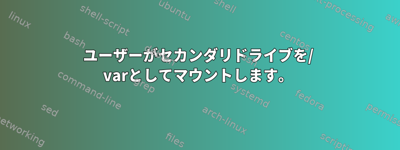 ユーザーがセカンダリドライブを/ varとしてマウントします。