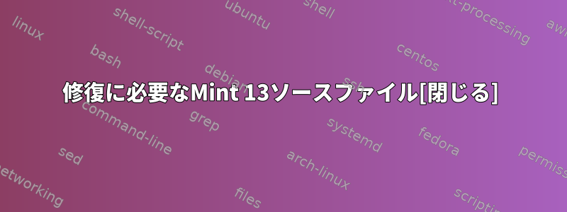 修復に必要なMint 13ソースファイル[閉じる]