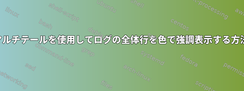 マルチテールを使用してログの全体行を色で強調表示する方法