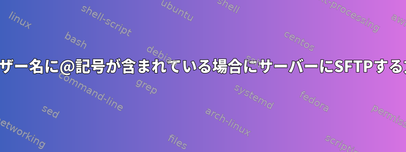 ユーザー名に@記号が含まれている場合にサーバーにSFTPする方法