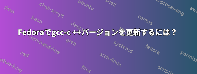 Fedoraでgcc-c ++バージョンを更新するには？