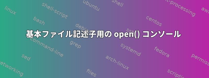 基本ファイル記述子用の open() コンソール