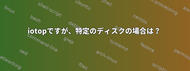 iotopですが、特定のディスクの場合は？