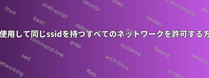 wicdを使用して同じssidを持つすべてのネットワークを許可する方法は？