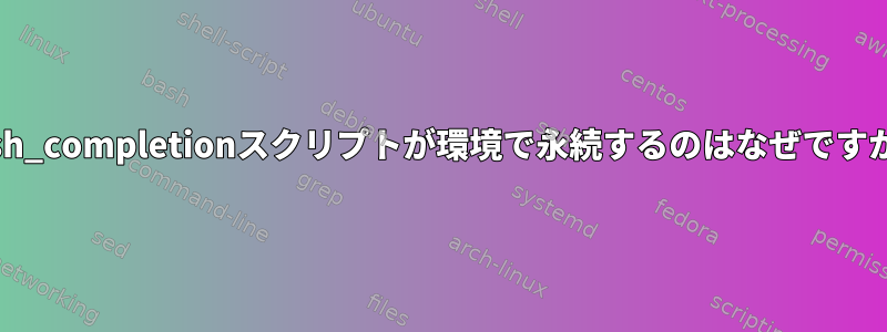 bash_completionスクリプトが環境で永続するのはなぜですか？