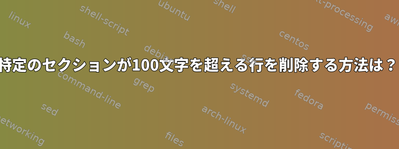 特定のセクションが100文字を超える行を削除する方法は？