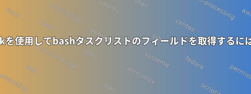 awkを使用してbashタスクリストのフィールドを取得するには？