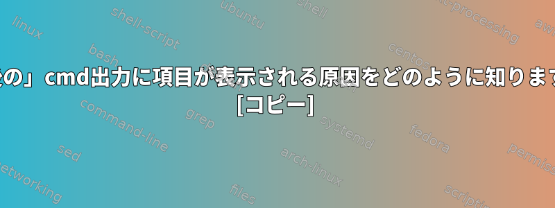 「最後の」cmd出力に項目が表示される原因をどのように知りますか？ [コピー]