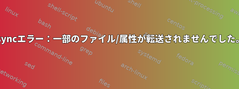 rsyncエラー：一部のファイル/属性が転送されませんでした。