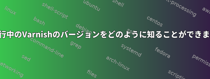 現在実行中のVarnishのバージョンをどのように知ることができますか？