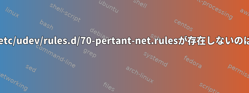 仮想マシンに/etc/udev/rules.d/70-pertant-net.rulesが存在しないのはなぜですか？