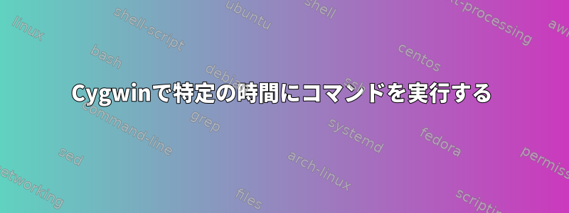 Cygwinで特定の時間にコマンドを実行する