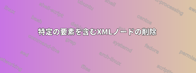 特定の要素を含むXMLノードの削除