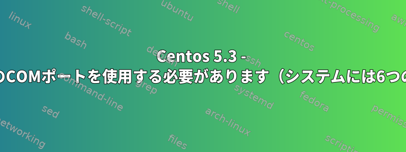 Centos 5.3 - リソースの競合なしに4つのCOMポートを使用する必要があります（システムには6つのCOMポートがあります）