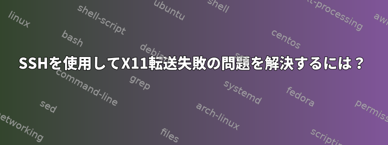 SSHを使用してX11転送失敗の問題を解決するには？