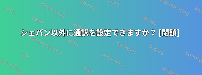 シェバン以外に通訳を設定できますか？ [閉鎖]