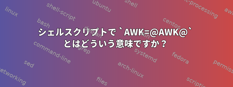 シェルスクリプトで `AWK=@AWK@` とはどういう意味ですか？