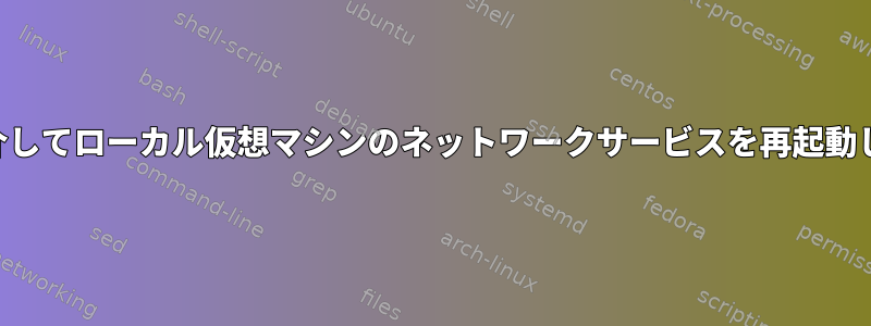 SSHを介してローカル仮想マシンのネットワークサービスを再起動します。