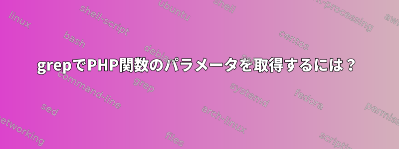 grepでPHP関数のパラメータを取得するには？