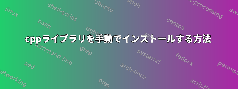 cppライブラリを手動でインストールする方法