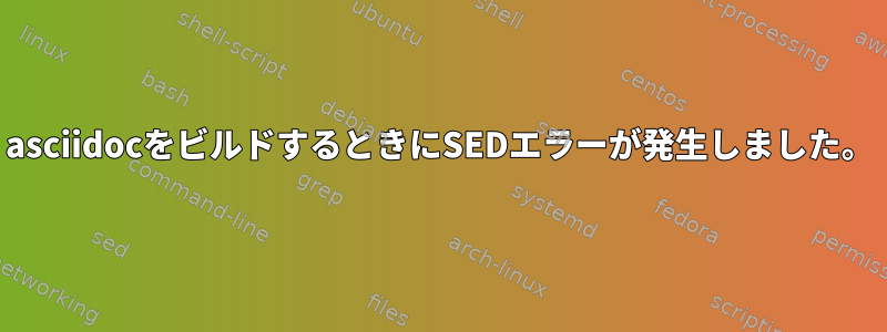 asciidocをビルドするときにSEDエラーが発生しました。