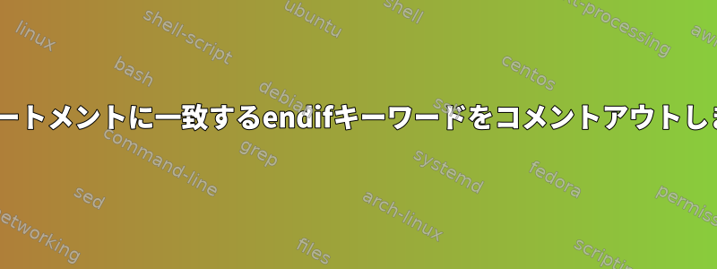 ifステートメントに一致するendifキーワードをコメントアウトします。