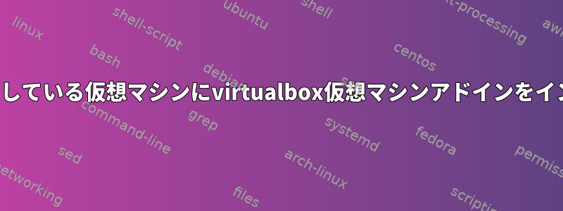 最新のArchlinuxを使用している仮想マシンにvirtualbox仮想マシンアドインをインストールする方法は？