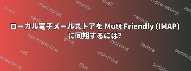 ローカル電子メールストアを Mutt Friendly (IMAP) に同期するには?