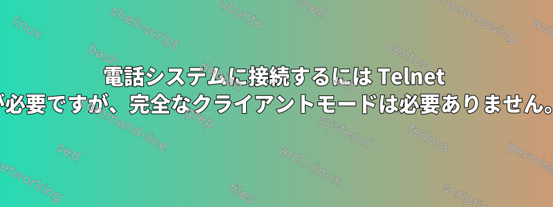 電話システムに接続するには Telnet が必要ですが、完全なクライアントモードは必要ありません。