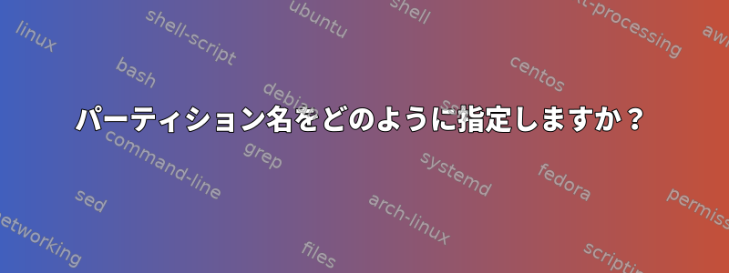 パーティション名をどのように指定しますか？