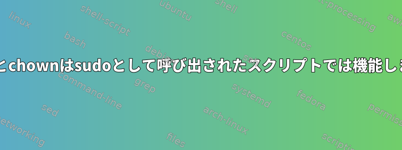 chmodとchownはsudoとして呼び出されたスクリプトでは機能しません。