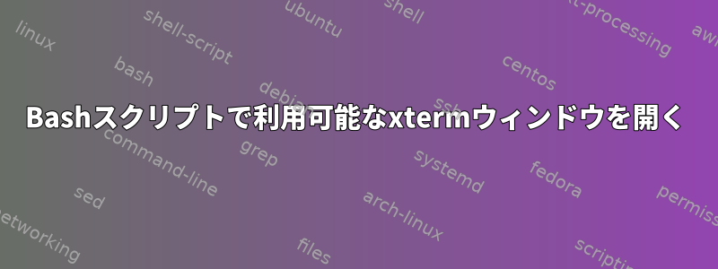 Bashスクリプトで利用可能なxtermウィンドウを開く