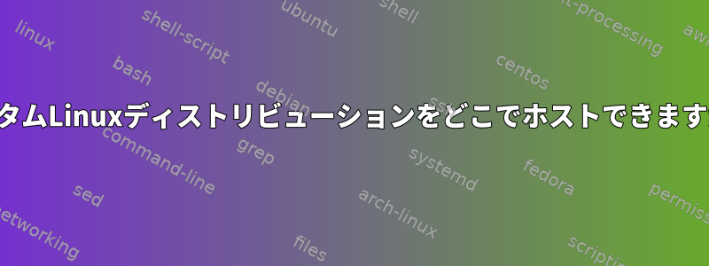 カスタムLinuxディストリビューションをどこでホストできますか？