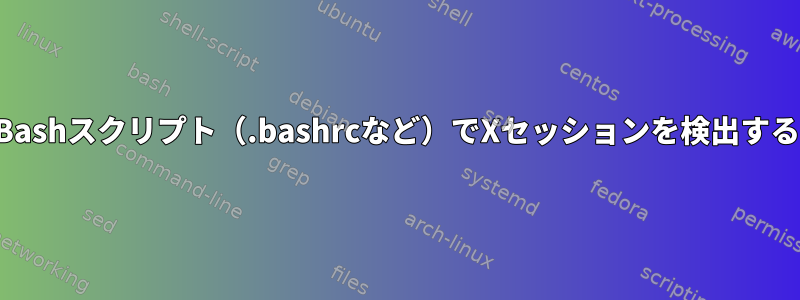 Bashスクリプト（.bashrcなど）でXセッションを検出する