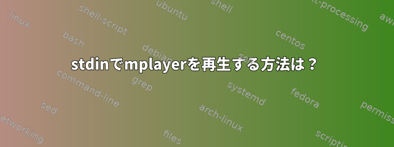 stdinでmplayerを再生する方法は？