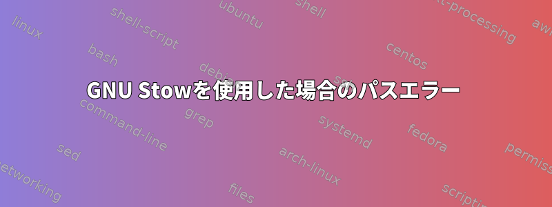 GNU Stowを使用した場合のパスエラー