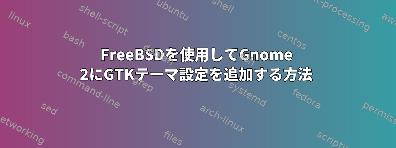 FreeBSDを使用してGnome 2にGTKテーマ設定を追加する方法