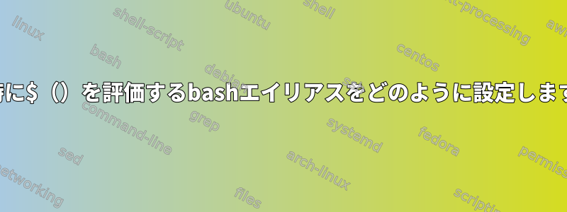 実行時に$（）を評価するbashエイリアスをどのように設定しますか？